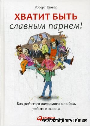 Хватит быть славным парнем! Проверенный способ добиться желаемого в лю Хватит быть славным парнем! Проверенный способ добиться желаемого в лю