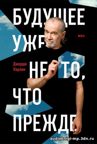 Будущее уже не то, что прежде. Карлин Джордж. Аудиокнига слушать, скач Будущее уже не то, что прежде. Карлин Джордж. Аудиокнига слушать, скач