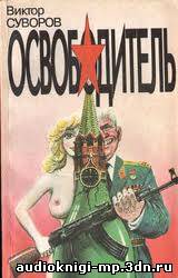 Освободитель. Виктор Суворов. Аудиокнига слушать, скачать Освободитель. Виктор Суворов. Аудиокнига слушать, скачать