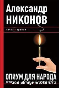 Опиум для народа. Религия как глобальный бизнес-проект. Александр Нико Опиум для народа. Религия как глобальный бизнес-проект. Александр Нико